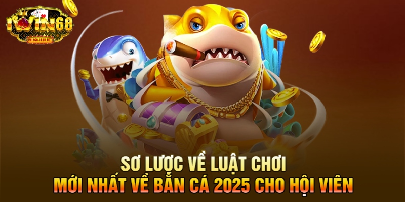 Sơ lược về luật chơi mới nhất về bắn cá 2025 cho hội viên